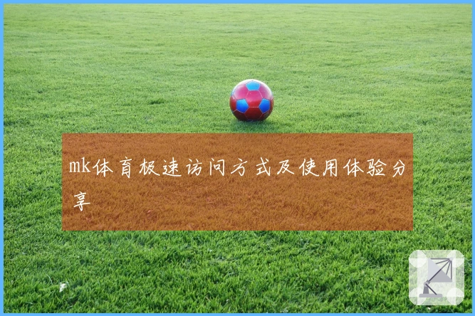 mk体育极速访问方式及使用体验分享