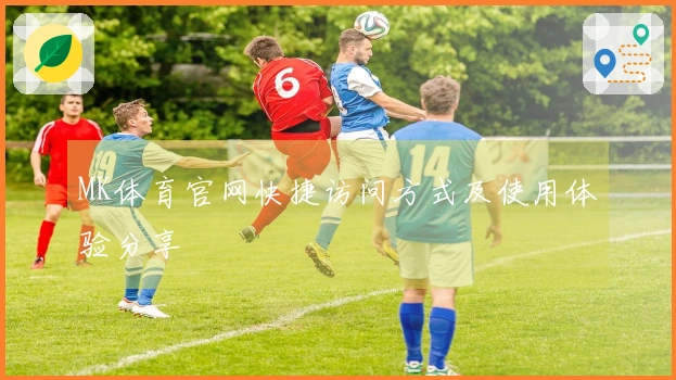 MK体育官网快捷访问方式及使用体验分享