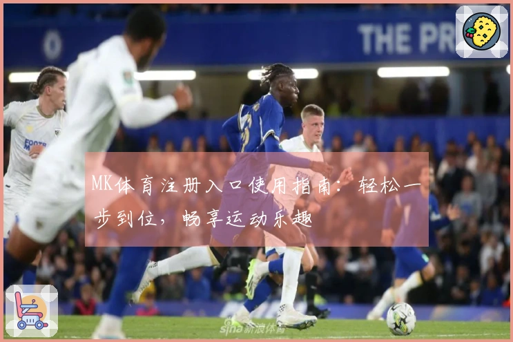 MK体育注册入口使用指南：轻松一步到位，畅享运动乐趣