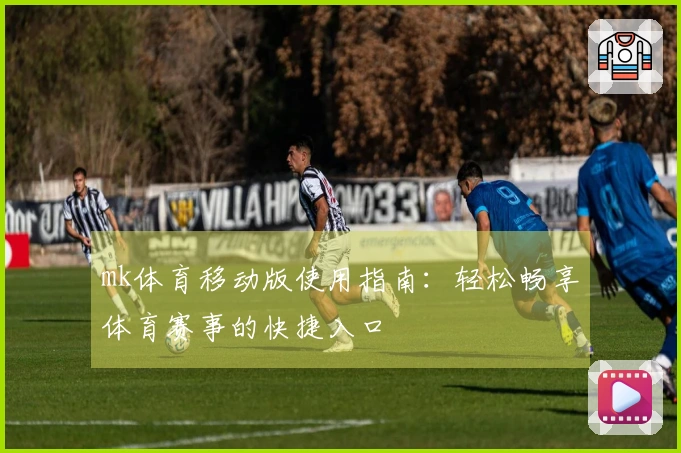 mk体育移动版使用指南：轻松畅享体育赛事的快捷入口