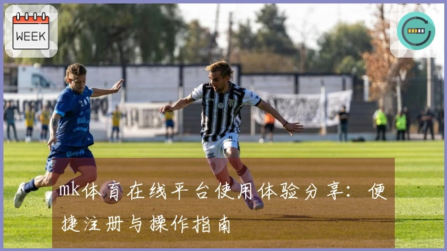mk体育在线平台使用体验分享：便捷注册与操作指南