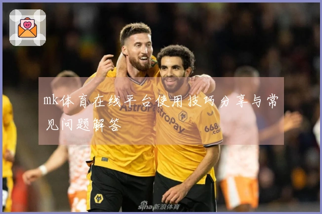 mk体育在线平台使用技巧分享与常见问题解答