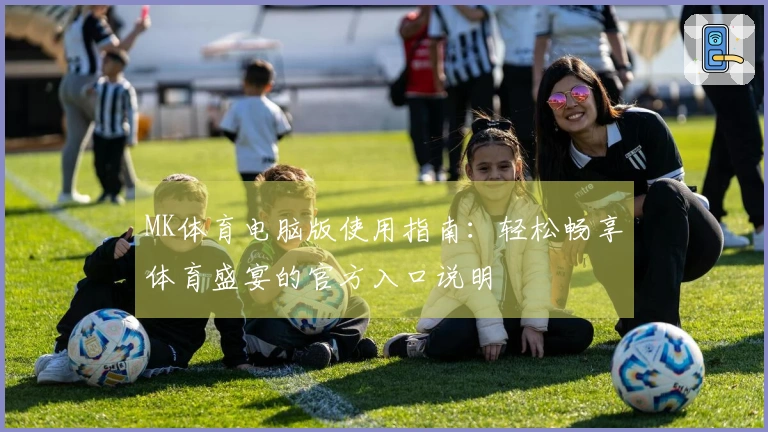 MK体育电脑版使用指南：轻松畅享体育盛宴的官方入口说明