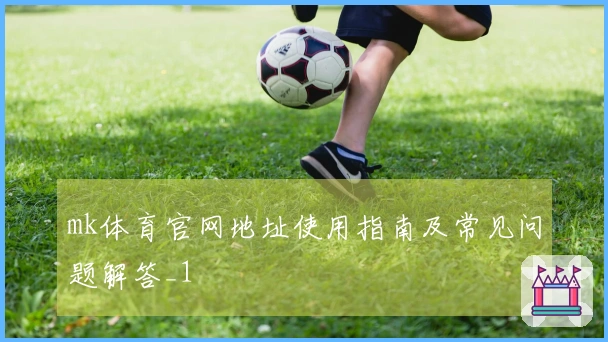 mk体育官网地址使用指南及常见问题解答_1