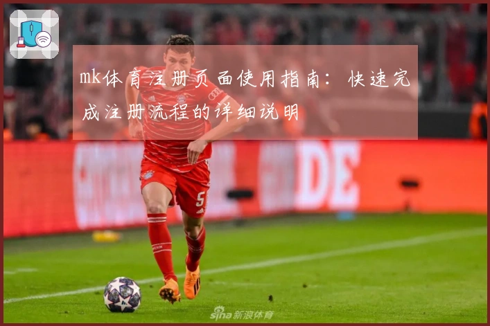 mk体育注册页面使用指南：快速完成注册流程的详细说明