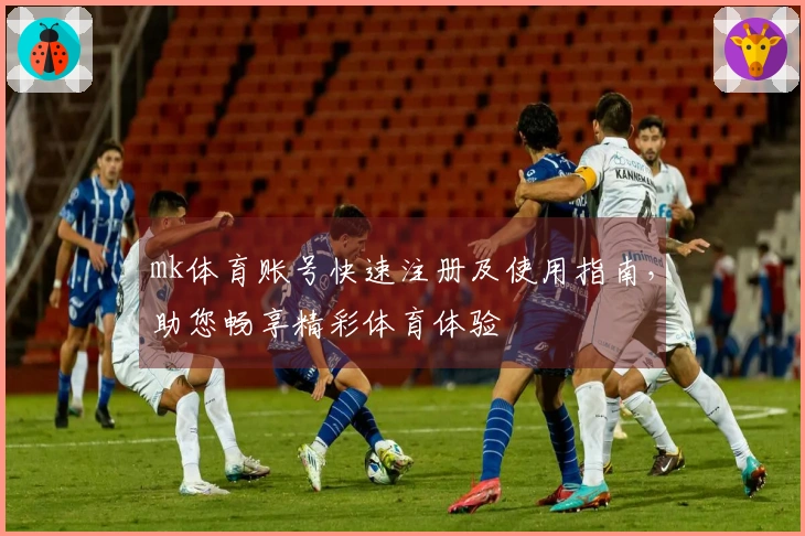 mk体育账号快速注册及使用指南，助您畅享精彩体育体验