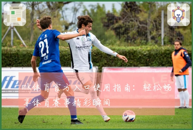 mk体育官方入口使用指南：轻松畅享体育赛事精彩瞬间