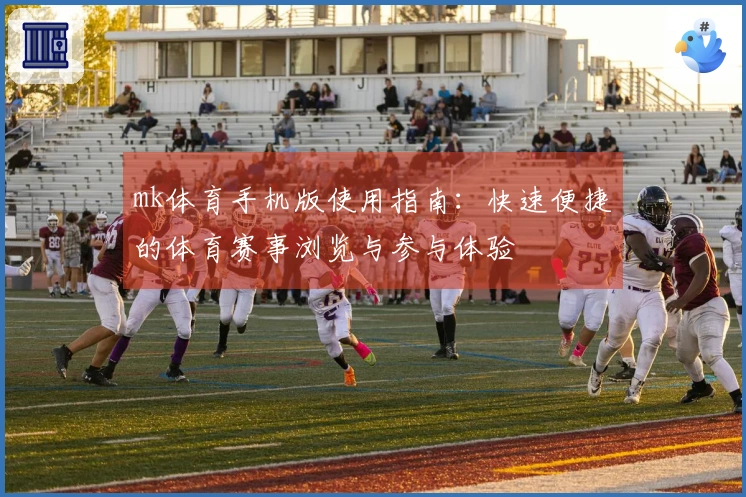 mk体育手机版使用指南：快速便捷的体育赛事浏览与参与体验