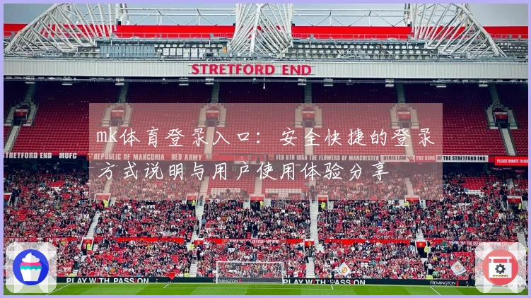 mk体育登录入口：安全快捷的登录方式说明与用户使用体验分享
