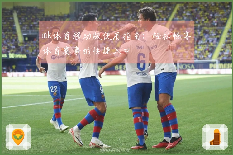 mk体育移动版使用指南：轻松畅享体育赛事的快捷入口